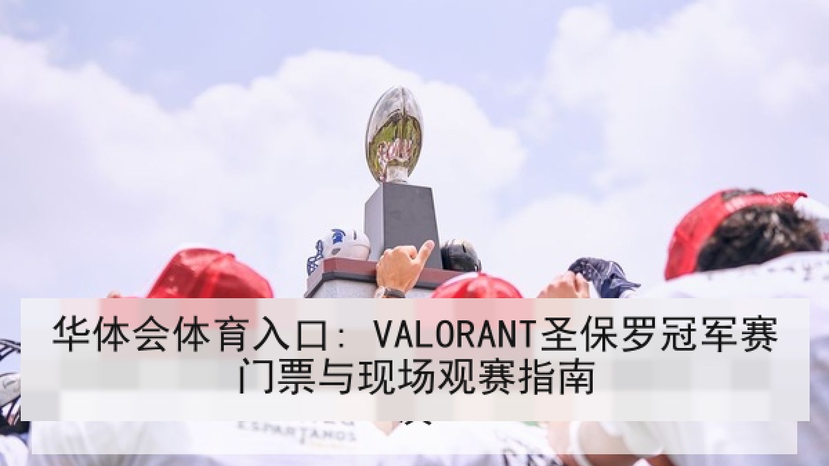华体会体育入口: VALORANT圣保罗冠军赛门票与现场观赛指南