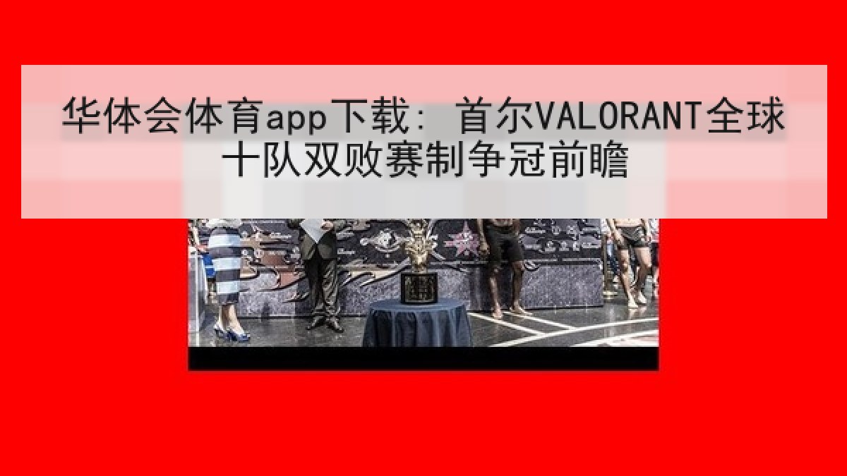 华体会体育app下载: 首尔VALORANT全球十队双败赛制争冠前瞻
