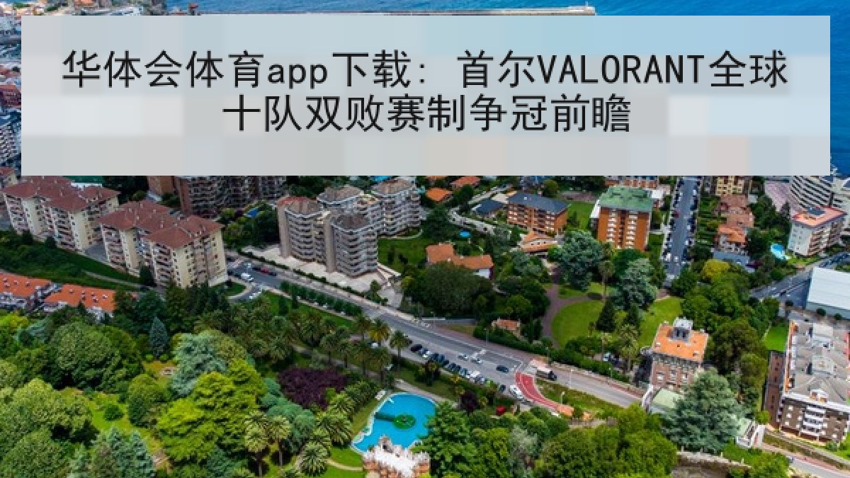 华体会体育app下载: 首尔VALORANT全球十队双败赛制争冠前瞻