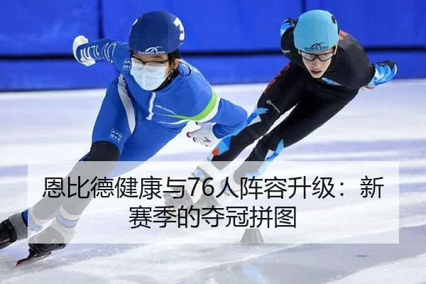 恩比德健康与76人阵容升级：新赛季的夺冠拼图