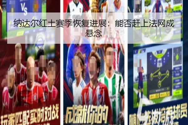 纳达尔红土赛季恢复进展：能否赶上法网成悬念