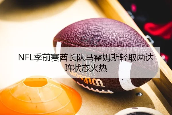 NFL季前赛酋长队马霍姆斯轻取两达阵状态火热