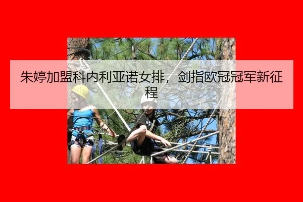 朱婷加盟科内利亚诺女排，剑指欧冠冠军新征程