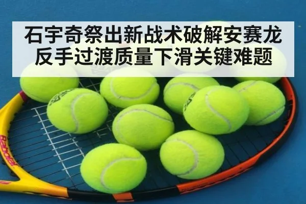 石宇奇祭出新战术破解安赛龙反手过渡质量下滑关键难题