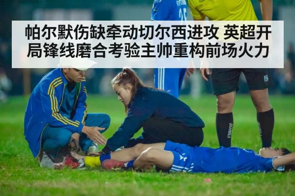 帕尔默伤缺牵动切尔西进攻 英超开局锋线磨合考验主帅重构前场火力
