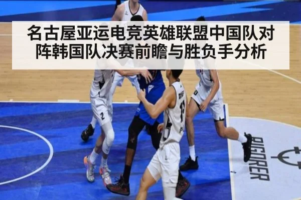 名古屋亚运电竞英雄联盟中国队对阵韩国队决赛前瞻与胜负手分析